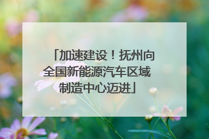 加速建设！抚州向全国新能源汽车区域制造中心迈进