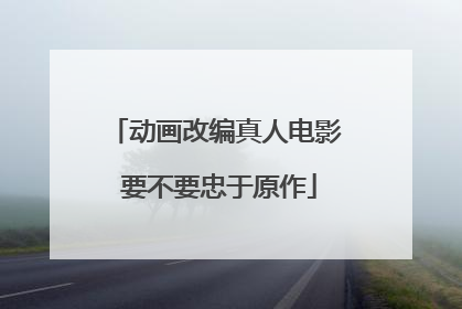 动画改编真人电影 要不要忠于原作