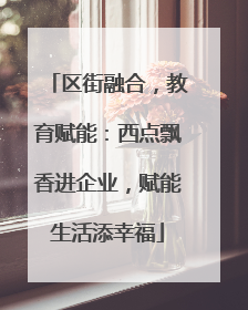 区街融合，教育赋能：西点飘香进企业，赋能生活添幸福