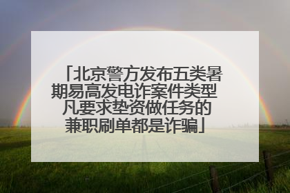 北京警方发布五类暑期易高发电诈案件类型 凡要求垫资做任务的兼职刷单都是诈骗