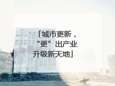城市更新，“更”出产业升级新天地