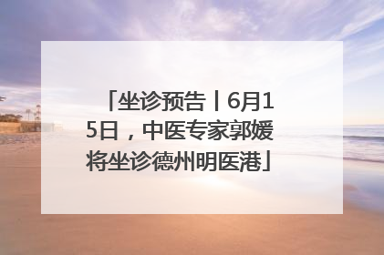 坐诊预告丨6月15日，中医专家郭媛将坐诊德州明医港