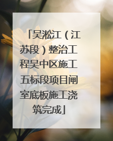 吴淞江（江苏段）整治工程吴中区施工五标段项目闸室底板施工浇筑完成