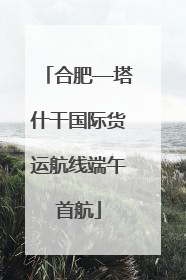 合肥—塔什干国际货运航线端午首航