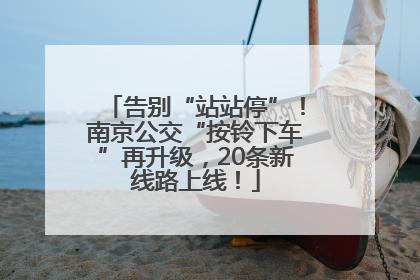 告别“站站停”！南京公交“按铃下车”再升级，20条新线路上线！