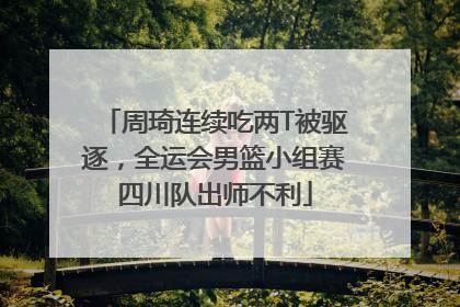 周琦连续吃两T被驱逐，全运会男篮小组赛四川队出师不利