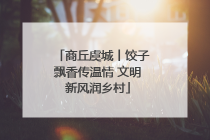 商丘虞城丨饺子飘香传温情 文明新风润乡村