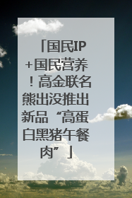国民IP+国民营养！高金联名熊出没推出新品“高蛋白黑猪午餐肉”