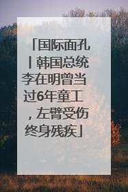 国际面孔丨韩国总统李在明曾当过6年童工，左臂受伤终身残疾