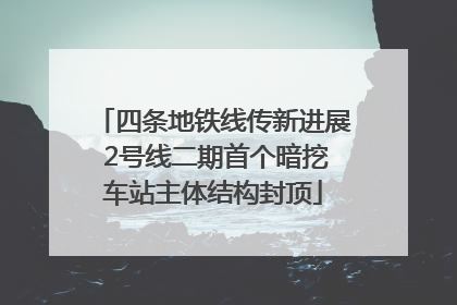 四条地铁线传新进展 2号线二期首个暗挖车站主体结构封顶