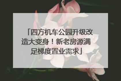 四方机车公园升级改造大变身！新老房源满足梯度置业需求