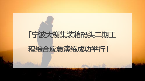 宁波大榭集装箱码头二期工程综合应急演练成功举行