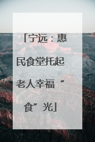 宁远：惠民食堂托起老人幸福“食”光