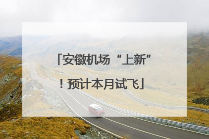 安徽机场“上新”！预计本月试飞