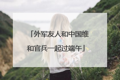 外军友人和中国维和官兵一起过端午