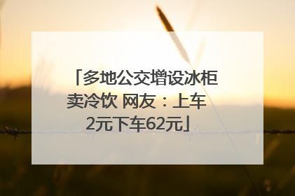 多地公交增设冰柜卖冷饮 网友：上车2元下车62元