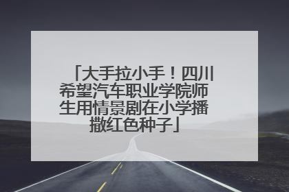 大手拉小手！四川希望汽车职业学院师生用情景剧在小学播撒红色种子