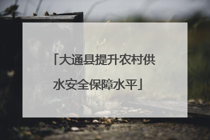 大通县提升农村供水安全保障水平