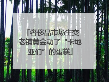 奢侈品市场生变 老铺黄金动了“卡地亚们”的蛋糕