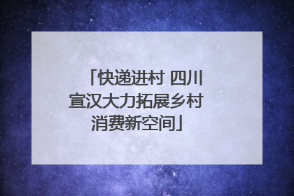 快递进村 四川宣汉大力拓展乡村消费新空间