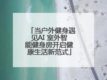 当户外健身遇见AI 室外智能健身房开启健康生活新范式