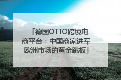 德国OTTO跨境电商平台：中国商家进军欧洲市场的黄金跳板