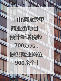 山钢锦绣里商业街项目：预计新增税收700万元，提供就业岗位900余个