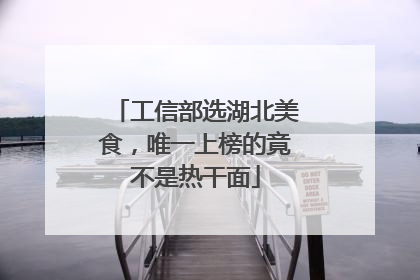 工信部选湖北美食，唯一上榜的竟不是热干面