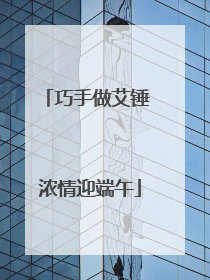 巧手做艾锤 浓情迎端午