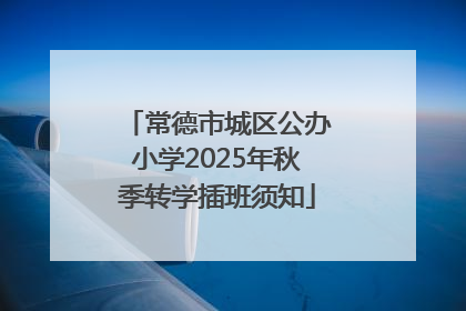 常德市城区公办小学2025年秋季转学插班须知