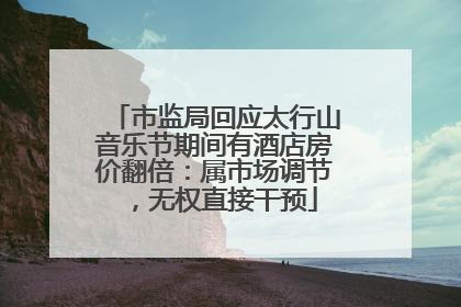 市监局回应太行山音乐节期间有酒店房价翻倍：属市场调节，无权直接干预