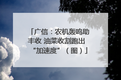 广信：农机轰鸣助丰收 油菜收割跑出“加速度”（图）