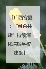 广西容县：“融合共建”持续深化清廉学校建设