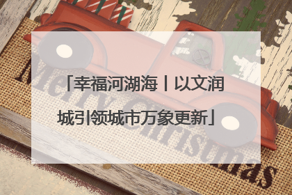 幸福河湖海丨以文润城引领城市万象更新