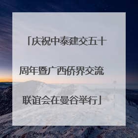 庆祝中泰建交五十周年暨广西侨界交流联谊会在曼谷举行