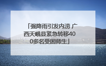 强降雨引发内涝 广西天峨县紧急转移400多名受困师生