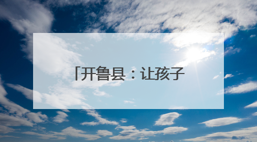 开鲁县：让孩子在劳动教育中探寻成长“密码”