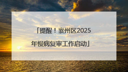 提醒！襄州区2025年慢病复审工作启动