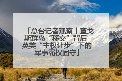 总台记者观察丨查戈斯群岛“移交”背后 英美“主权让步”下的军事霸权固守