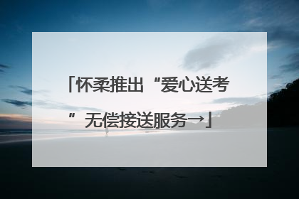 怀柔推出“爱心送考”无偿接送服务→