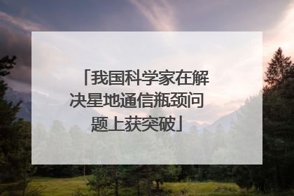 我国科学家在解决星地通信瓶颈问题上获突破