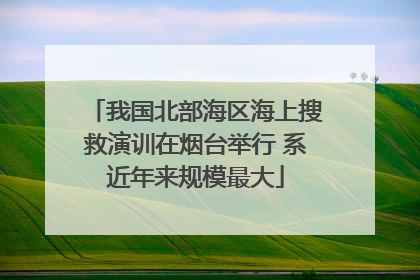 我国北部海区海上搜救演训在烟台举行 系近年来规模最大