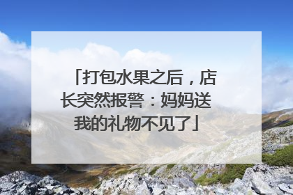打包水果之后，店长突然报警：妈妈送我的礼物不见了