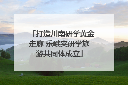 打造川南研学黄金走廊 乐峨夹研学旅游共同体成立