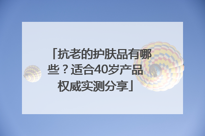 抗老的护肤品有哪些？适合40岁产品权威实测分享