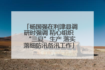 杨国强在利津县调研时强调 精心组织“三夏”生产 落实落细防汛备汛工作