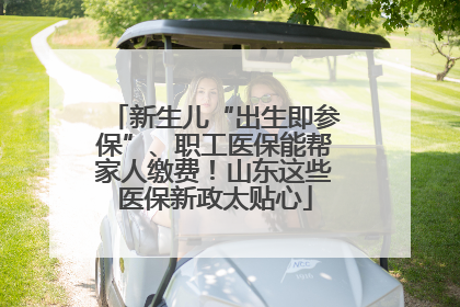 新生儿“出生即参保”、职工医保能帮家人缴费！山东这些医保新政太贴心