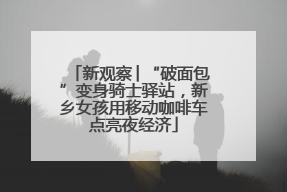 新观察│“破面包”变身骑士驿站，新乡女孩用移动咖啡车点亮夜经济
