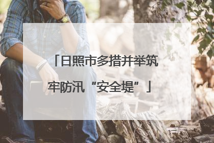 日照市多措并举筑牢防汛“安全堤”