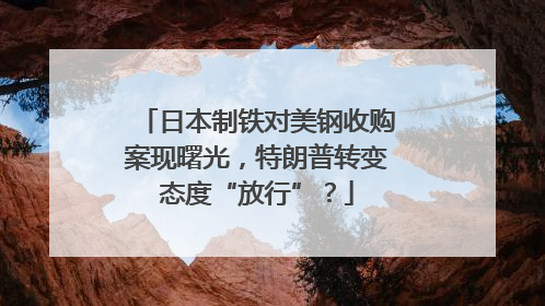日本制铁对美钢收购案现曙光，特朗普转变态度“放行”？